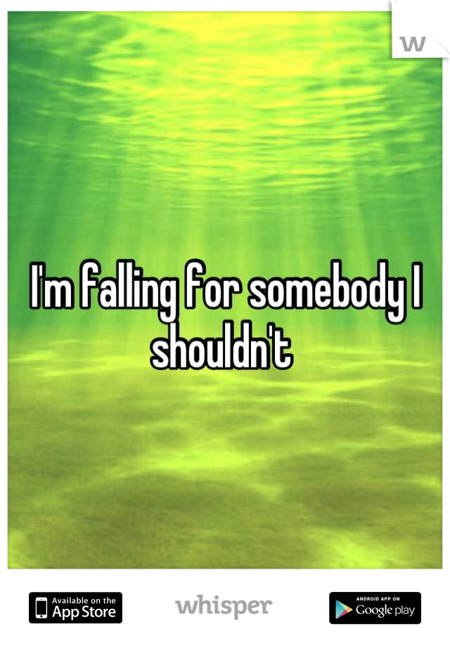 I'm falling for somebody I shouldn't 