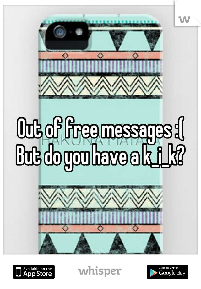 Out of free messages :( 
But do you have a k_i_k?