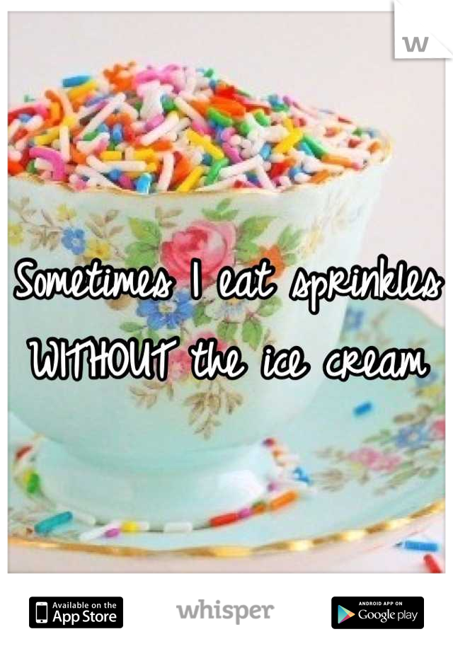 Sometimes I eat sprinkles WITHOUT the ice cream