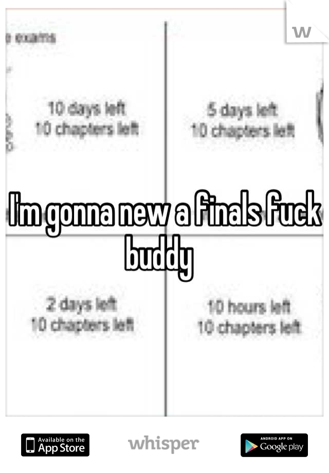 I'm gonna new a finals fuck buddy  