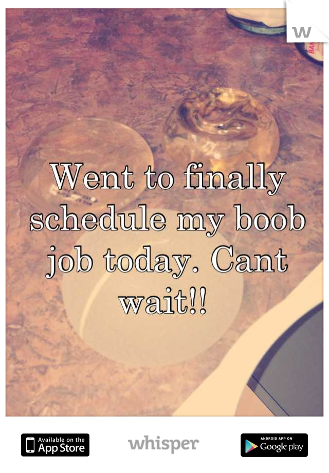 Went to finally schedule my boob job today. Cant wait!! 