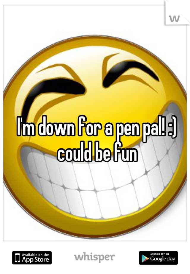 I'm down for a pen pal! :) could be fun