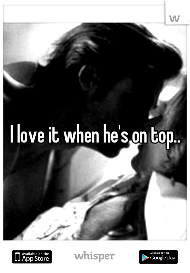 I love it when he's on top..