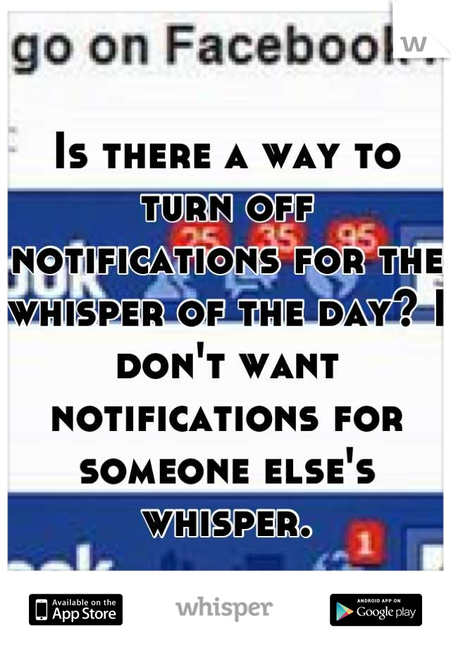 Is there a way to turn off notifications for the whisper of the day? I don't want notifications for someone else's whisper.