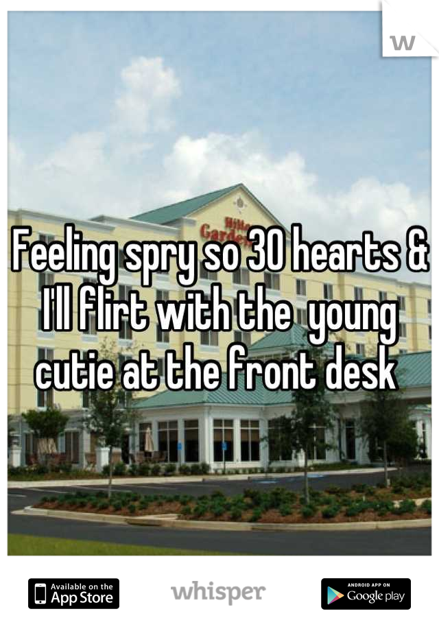 Feeling spry so 30 hearts & I'll flirt with the  young cutie at the front desk 