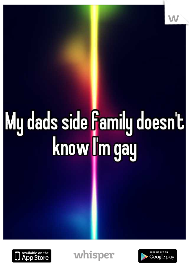 My dads side family doesn't know I'm gay