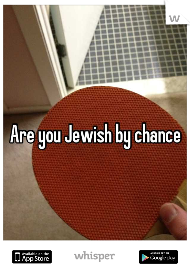 Are you Jewish by chance