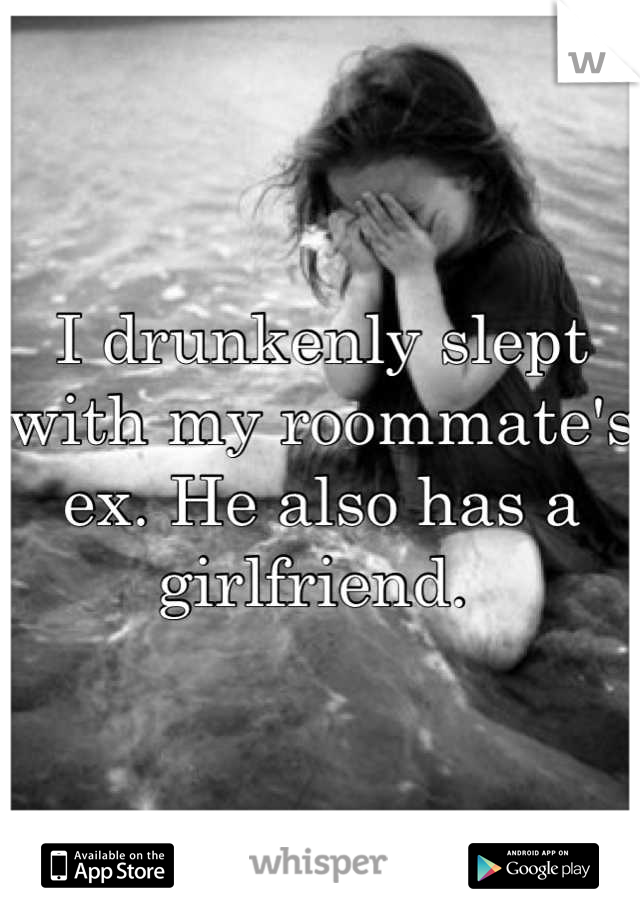 I drunkenly slept with my roommate's ex. He also has a girlfriend. 