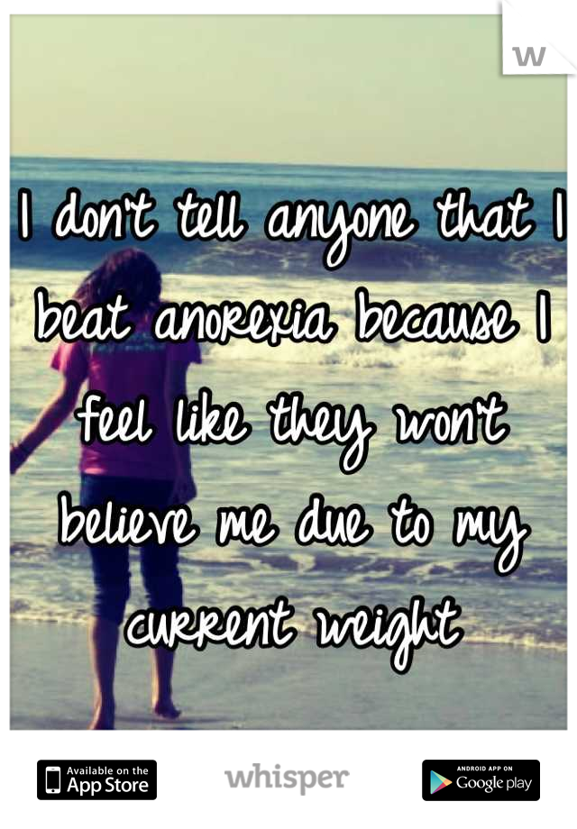 I don't tell anyone that I beat anorexia because I feel like they won't believe me due to my current weight