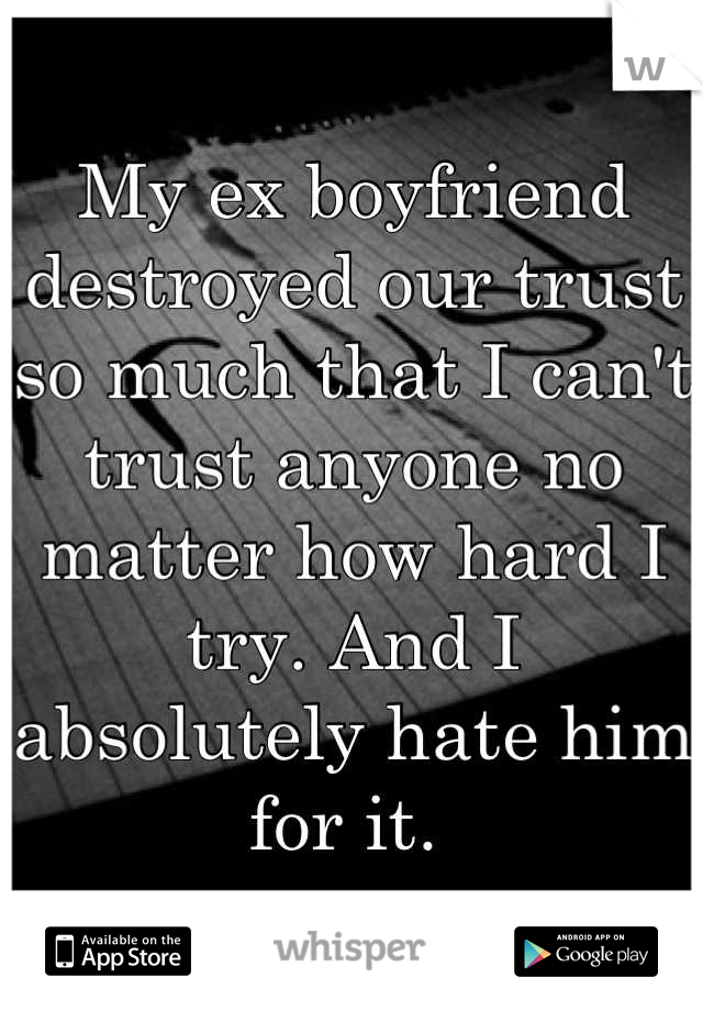 My ex boyfriend destroyed our trust so much that I can't trust anyone no matter how hard I try. And I absolutely hate him for it. 