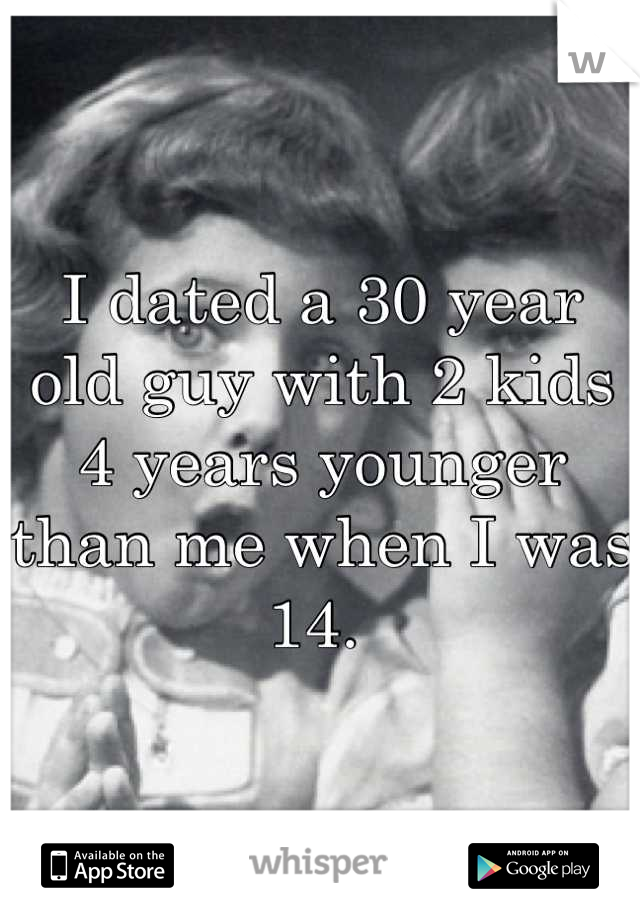 I dated a 30 year old guy with 2 kids 4 years younger than me when I was 14. 