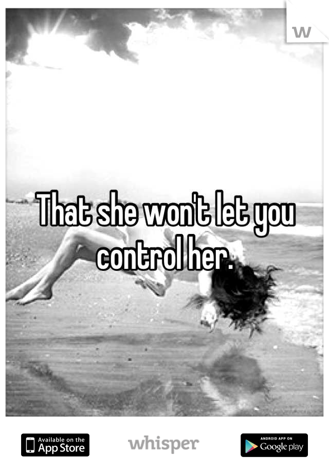 That she won't let you control her.