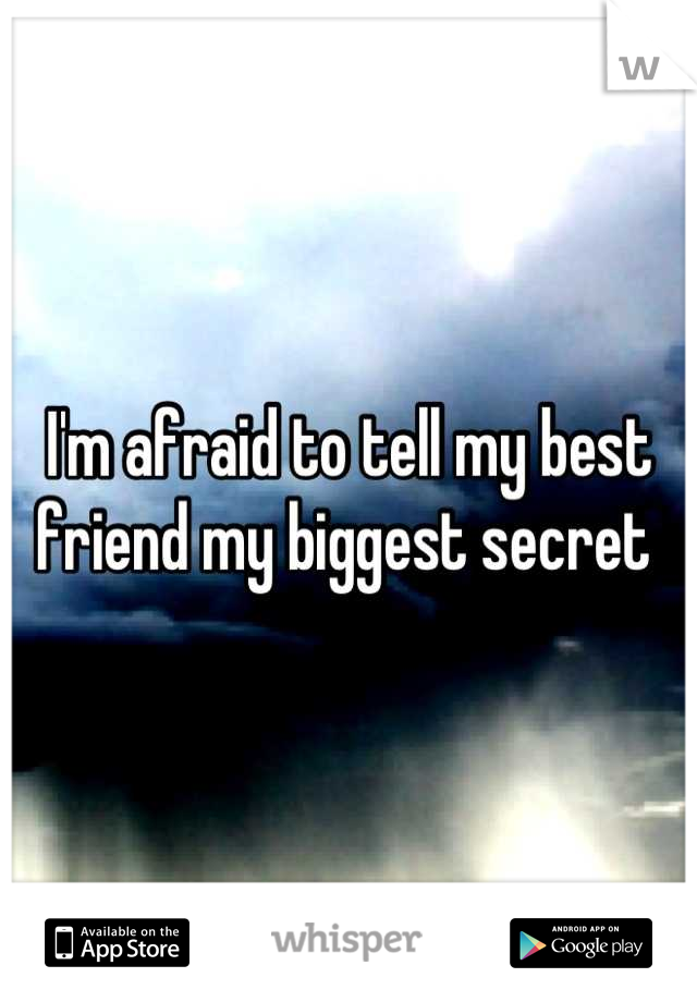 I'm afraid to tell my best friend my biggest secret 