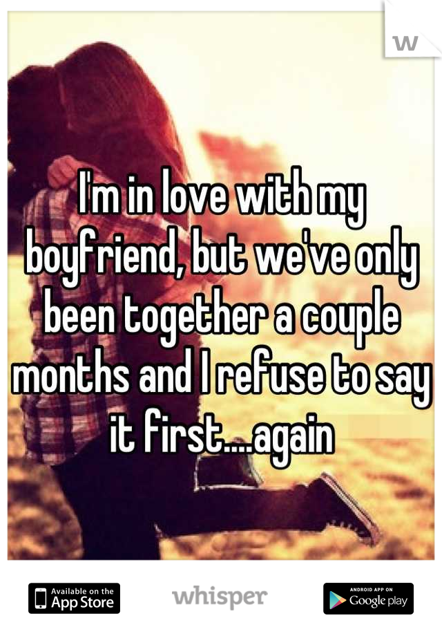 I'm in love with my boyfriend, but we've only been together a couple months and I refuse to say it first....again