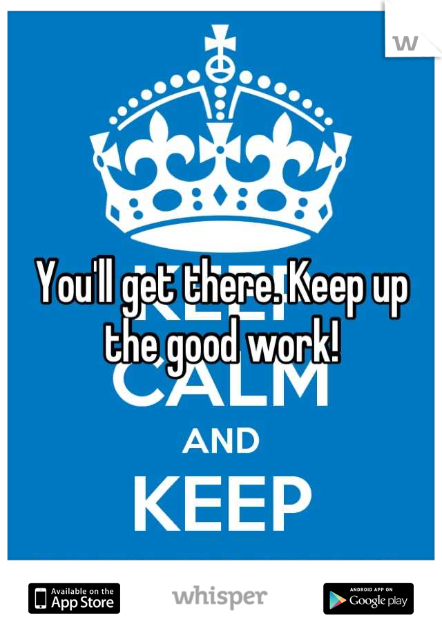 You'll get there. Keep up the good work!