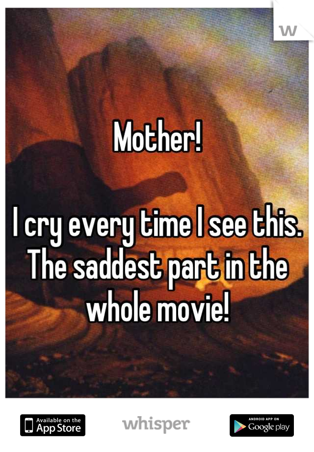 Mother! 

I cry every time I see this. The saddest part in the whole movie!