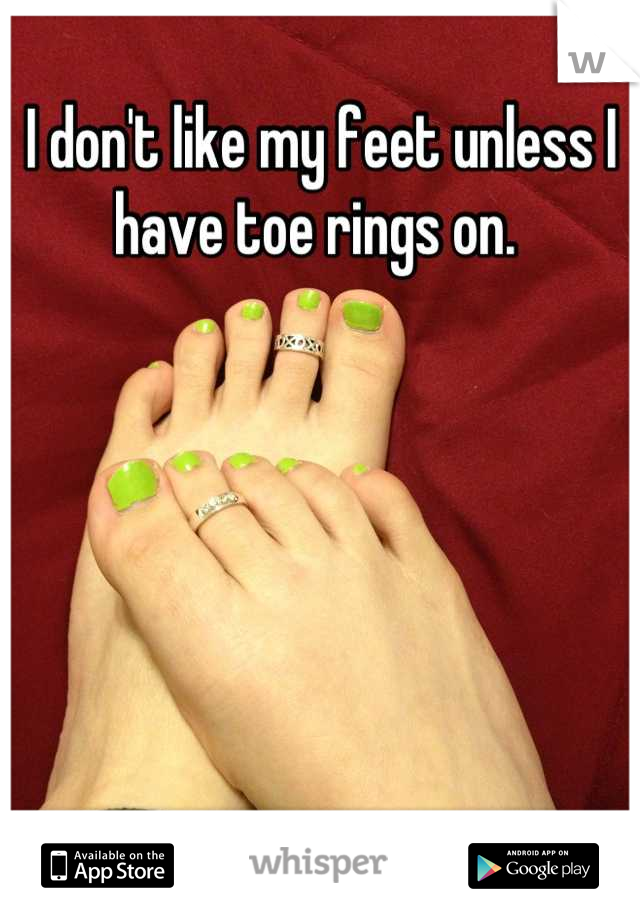 I don't like my feet unless I have toe rings on. 