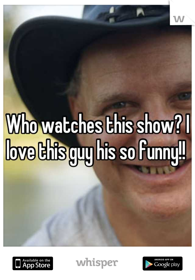 Who watches this show? I love this guy his so funny!! 