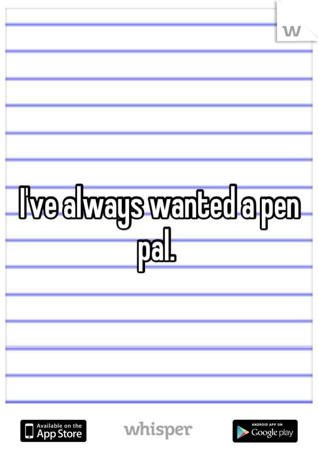 I've always wanted a pen pal. 