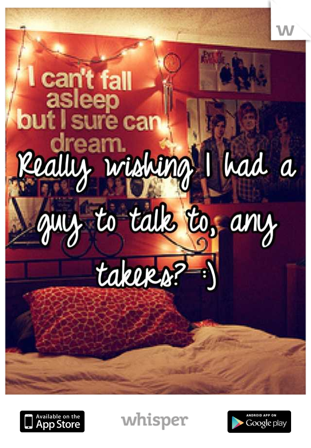 Really wishing I had a guy to talk to, any takers? :)