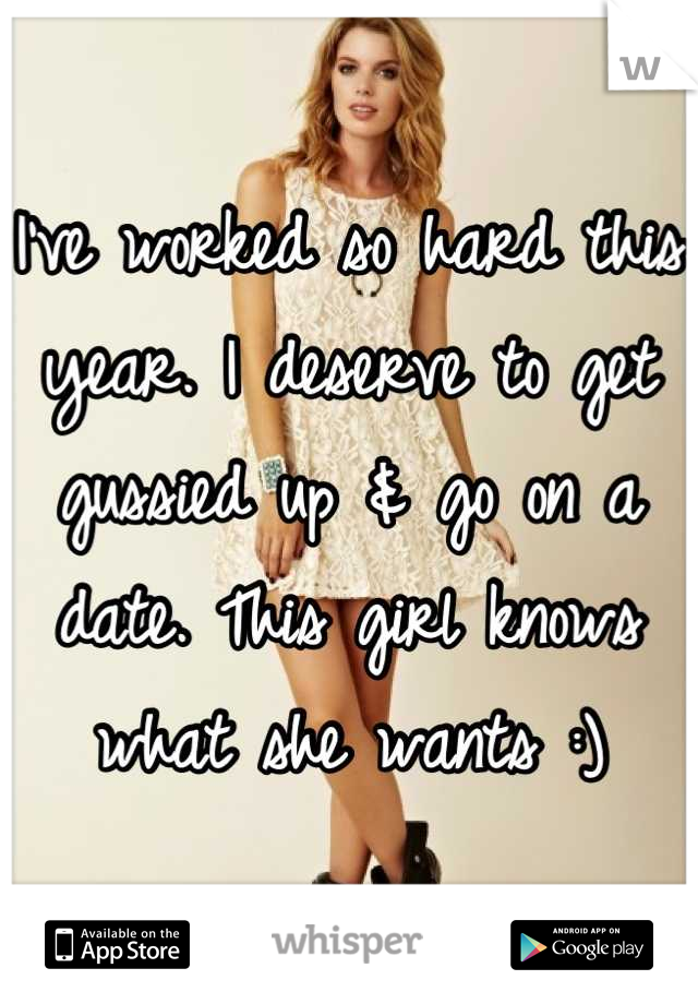 I've worked so hard this year. I deserve to get gussied up & go on a date. This girl knows what she wants :)