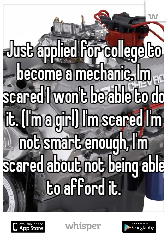 Just applied for college to become a mechanic. Im scared I won't be able to do it. (I'm a girl) I'm scared I'm not smart enough, I'm scared about not being able to afford it.