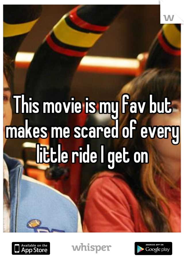 This movie is my fav but makes me scared of every little ride I get on