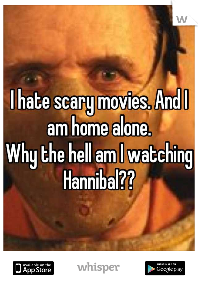 I hate scary movies. And I am home alone. 
Why the hell am I watching Hannibal??