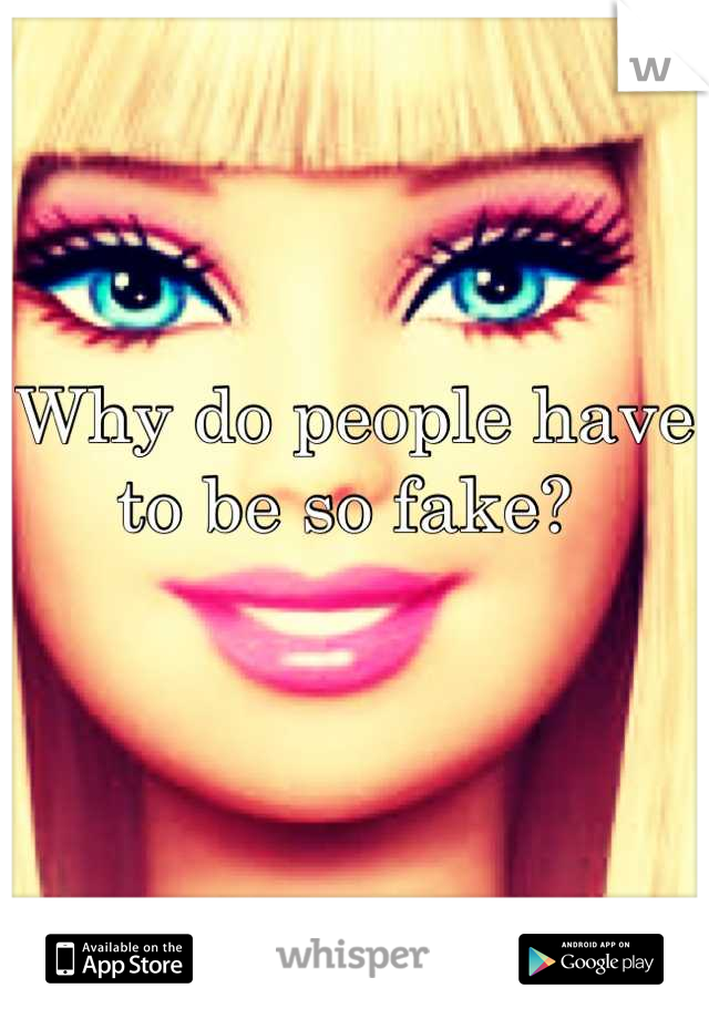 Why do people have to be so fake? 