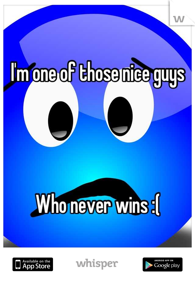 I'm one of those nice guys 




Who never wins :(
