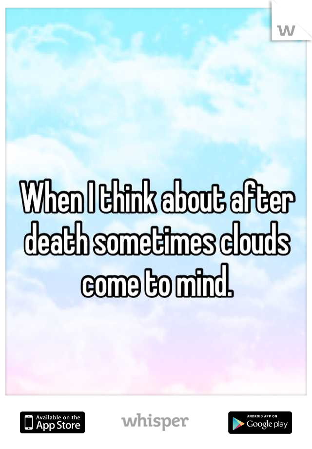 When I think about after death sometimes clouds come to mind.