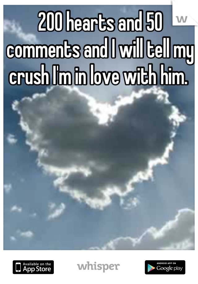 200 hearts and 50 comments and I will tell my crush I'm in love with him. 