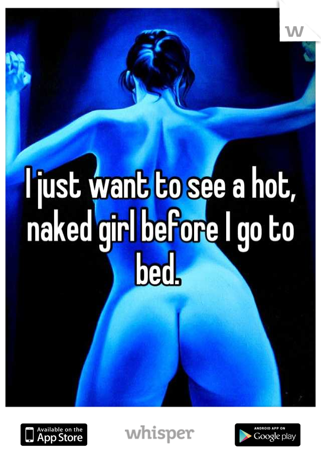 I just want to see a hot, naked girl before I go to bed. 