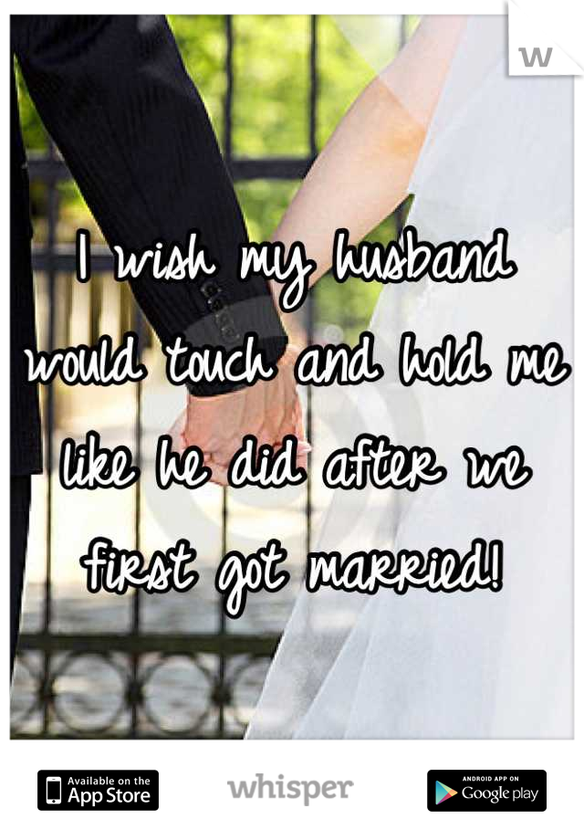 I wish my husband would touch and hold me like he did after we first got married!