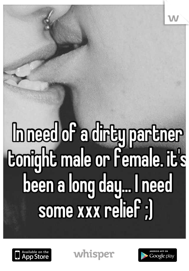 In need of a dirty partner tonight male or female. it's been a long day... I need some xxx relief ;) 