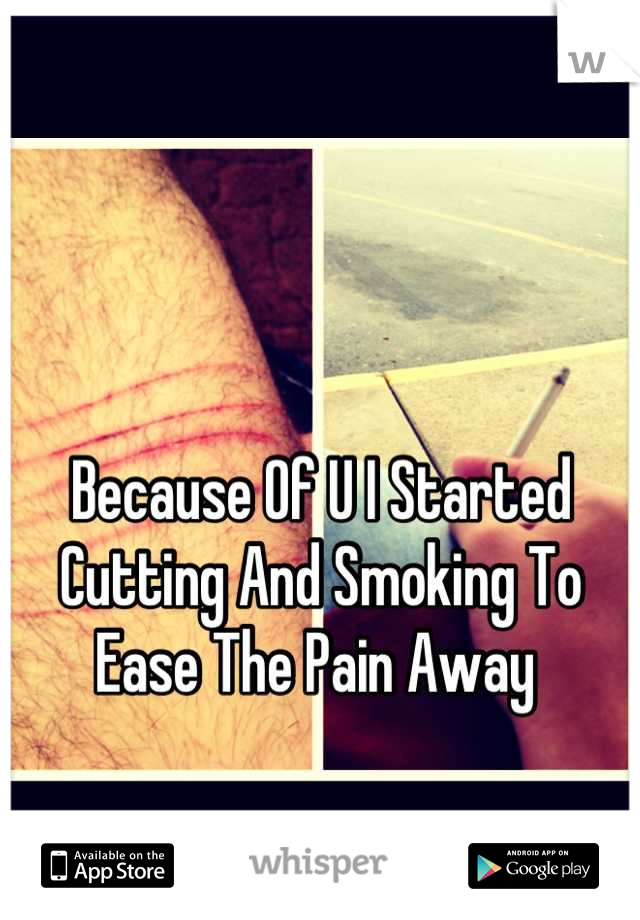 Because Of U I Started Cutting And Smoking To Ease The Pain Away 