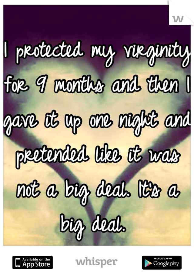 I protected my virginity for 9 months and then I gave it up one night and pretended like it was not a big deal. It's a big deal. 