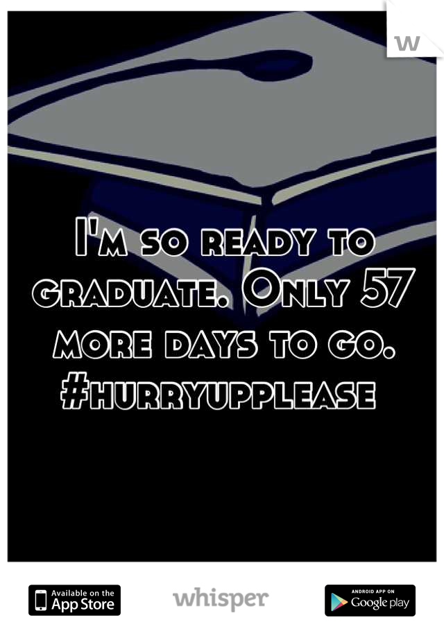 I'm so ready to graduate. Only 57 more days to go. #hurryupplease 