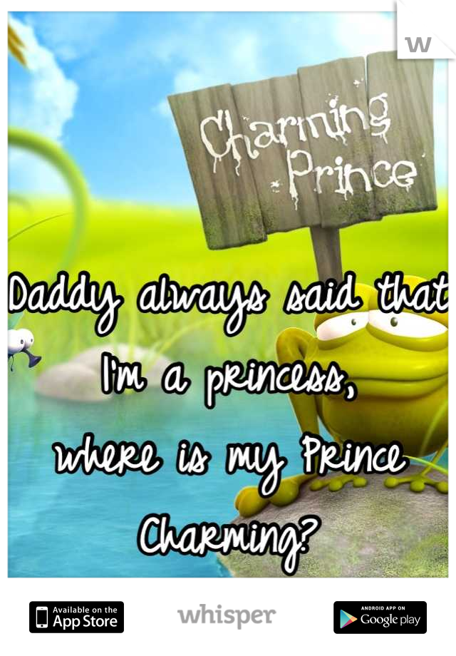 Daddy always said that I'm a princess,
where is my Prince Charming?