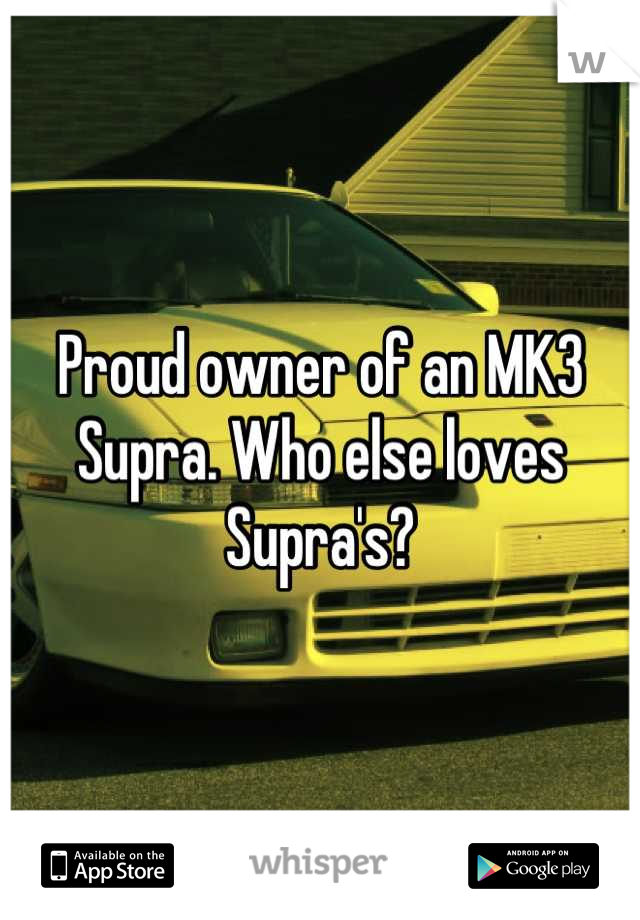 Proud owner of an MK3 Supra. Who else loves Supra's?