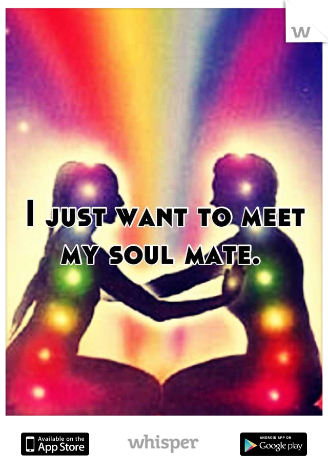 I just want to meet my soul mate. 