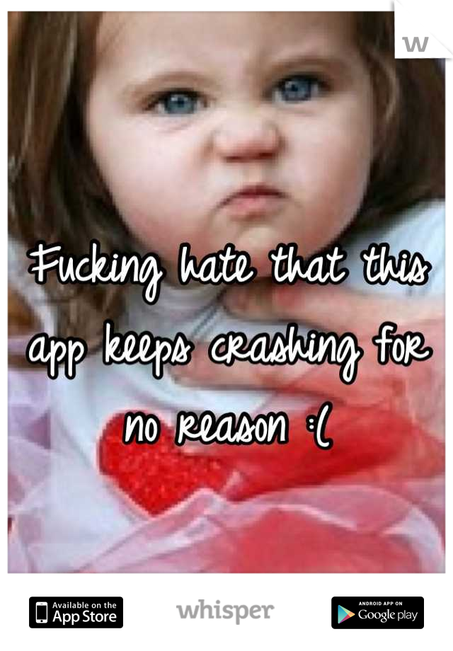 Fucking hate that this app keeps crashing for no reason :(