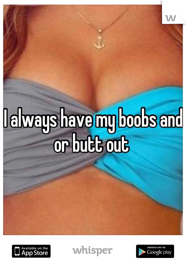 I always have my boobs and or butt out 