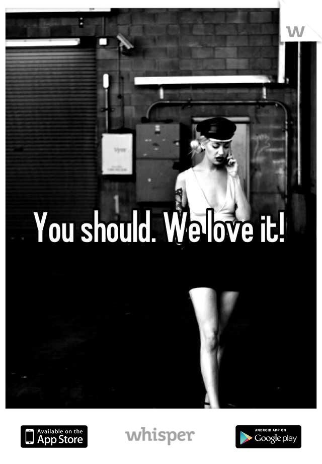 You should. We love it! 