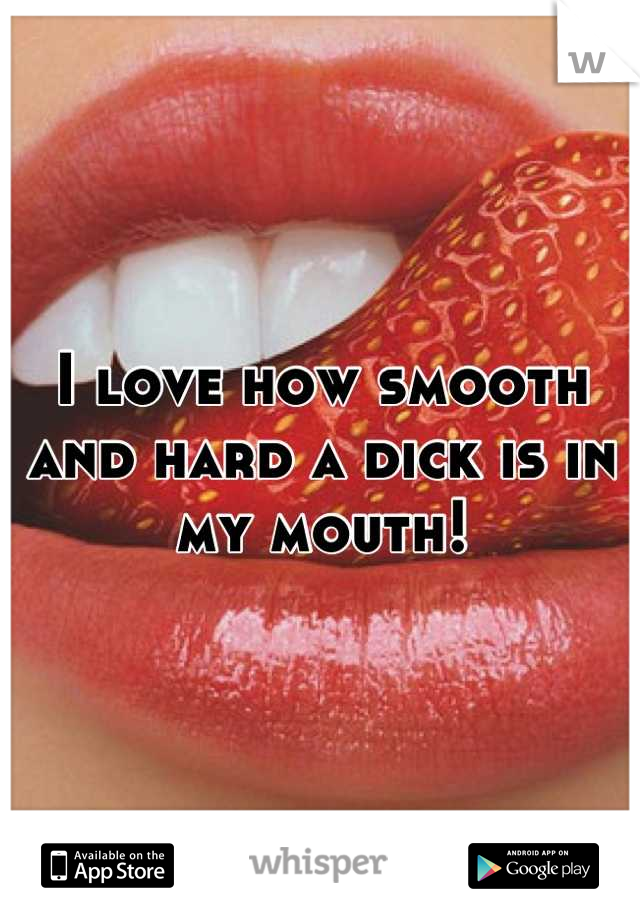 I love how smooth and hard a dick is in my mouth!