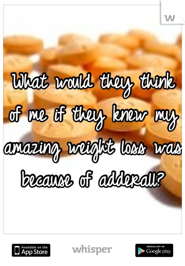 What would they think of me if they knew my amazing weight loss was because of adderall?