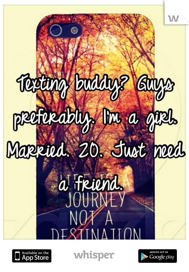 Texting buddy? Guys preferably. I'm a girl. Married. 20. Just need a friend. 