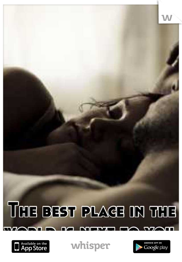 The best place in the world is next to you. 