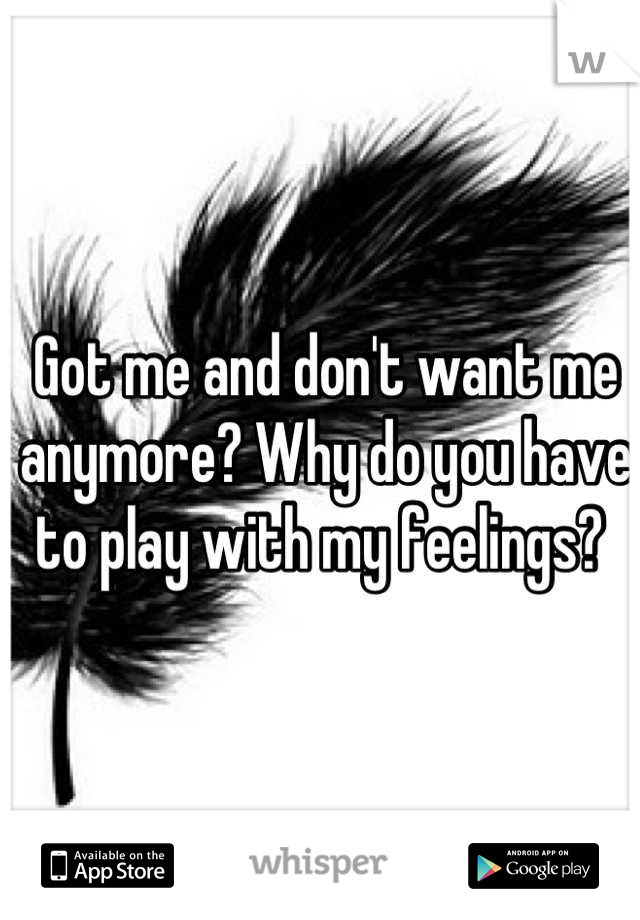 Got me and don't want me anymore? Why do you have to play with my feelings? 