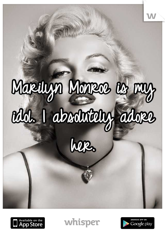 Marilyn Monroe is my idol. I absolutely adore her.